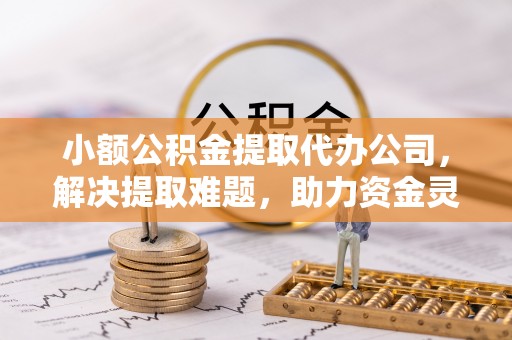 禹城小额公积金提取代办公司，解决提取难题，助力资金灵活使用