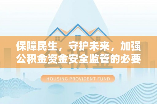 禹城保障民生，守护未来，加强公积金资金安全监管的必要性与实践