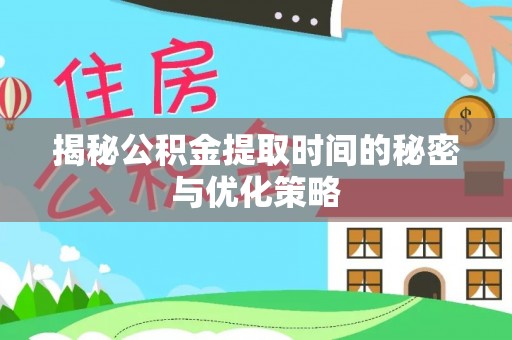 禹城揭秘公积金提取时间的秘密与优化策略