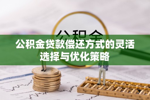 禹城公积金贷款偿还方式的灵活选择与优化策略