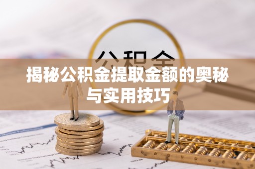 禹城揭秘公积金提取金额的奥秘与实用技巧