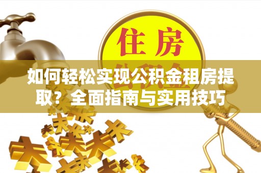 禹城如何轻松实现公积金租房提取？全面指南与实用技巧