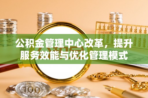 禹城公积金管理中心改革，提升服务效能与优化管理模式