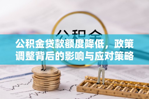 禹城公积金贷款额度降低，政策调整背后的影响与应对策略