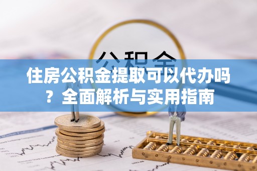 禹城住房公积金提取可以代办吗？全面解析与实用指南