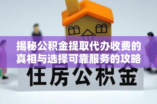禹城揭秘公积金提取代办收费的真相与选择可靠服务的攻略