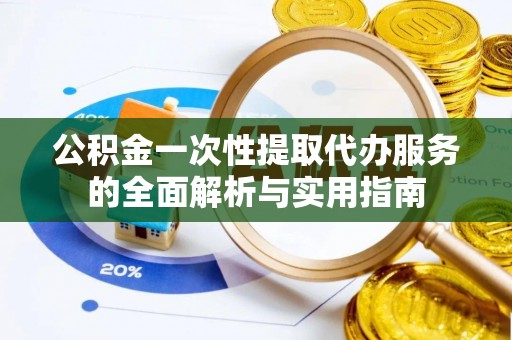 禹城公积金一次性提取代办服务的全面解析与实用指南