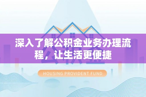 禹城深入了解公积金业务办理流程，让生活更便捷
