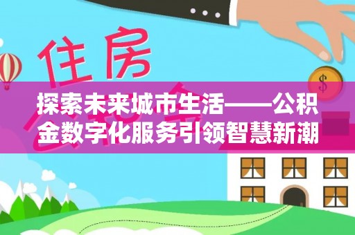 禹城探索未来城市生活——公积金数字化服务引领智慧新潮流