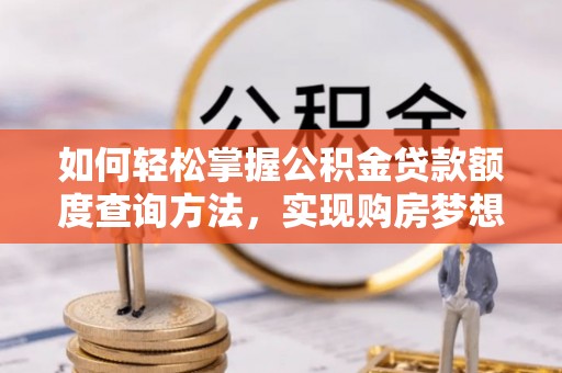 禹城如何轻松掌握公积金贷款额度查询方法，实现购房梦想？