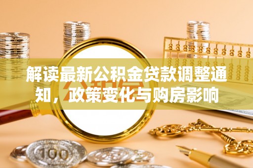 禹城解读最新公积金贷款调整通知，政策变化与购房影响