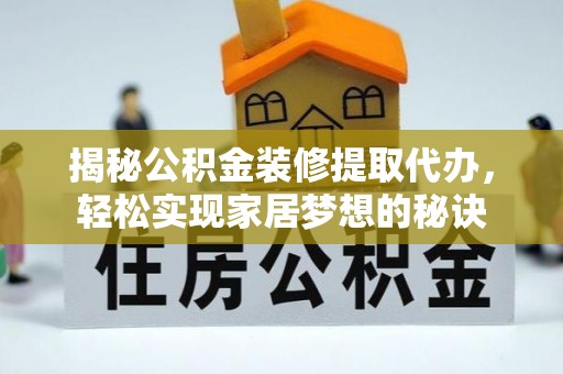 禹城揭秘公积金装修提取代办，轻松实现家居梦想的秘诀