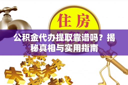 禹城公积金代办提取靠谱吗？揭秘真相与实用指南