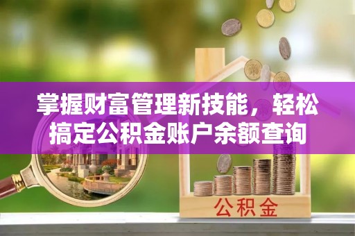 禹城掌握财富管理新技能，轻松搞定公积金账户余额查询