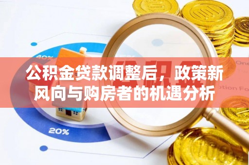 禹城公积金贷款调整后，政策新风向与购房者的机遇分析