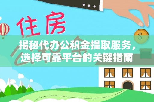 禹城揭秘代办公积金提取服务，选择可靠平台的关键指南