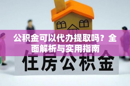 禹城公积金可以代办提取吗？全面解析与实用指南