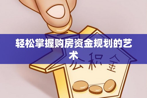 禹城轻松掌握购房资金规划的艺术