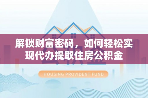 禹城解锁财富密码，如何轻松实现代办提取住房公积金