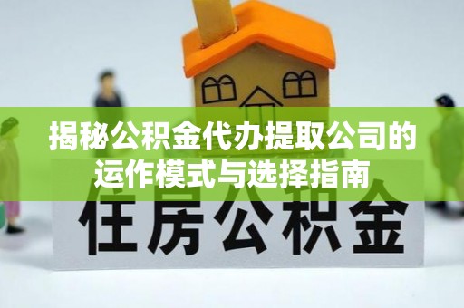 禹城揭秘公积金代办提取公司的运作模式与选择指南