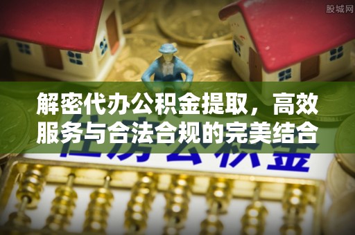 禹城解密代办公积金提取，高效服务与合法合规的完美结合