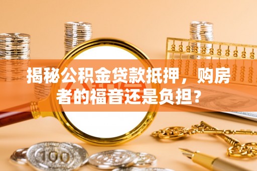 禹城揭秘公积金贷款抵押，购房者的福音还是负担？