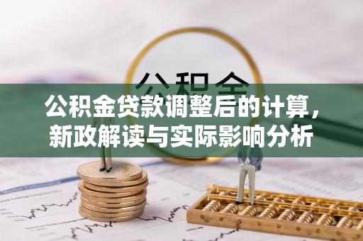 禹城公积金贷款调整后的计算，新政解读与实际影响分析
