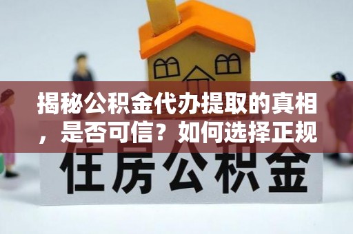 禹城揭秘公积金代办提取的真相，是否可信？如何选择正规服务？