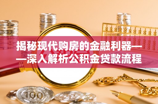 禹城揭秘现代购房的金融利器——深入解析公积金贷款流程