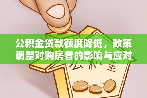禹城公积金贷款额度降低，政策调整对购房者的影响与应对策略