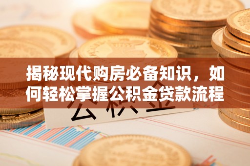 禹城揭秘现代购房必备知识，如何轻松掌握公积金贷款流程