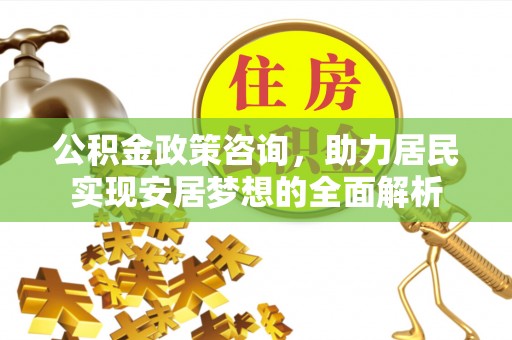 禹城公积金政策咨询，助力居民实现安居梦想的全面解析
