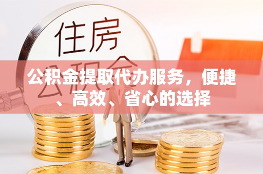 禹城公积金提取代办服务，便捷、高效、省心的选择