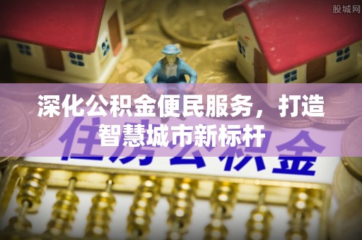 禹城深化公积金便民服务，打造智慧城市新标杆