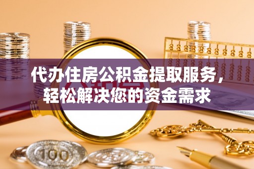 禹城代办住房公积金提取服务，轻松解决您的资金需求