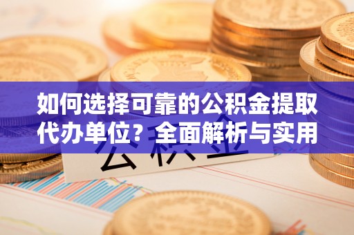 禹城如何选择可靠的公积金提取代办单位？全面解析与实用建议