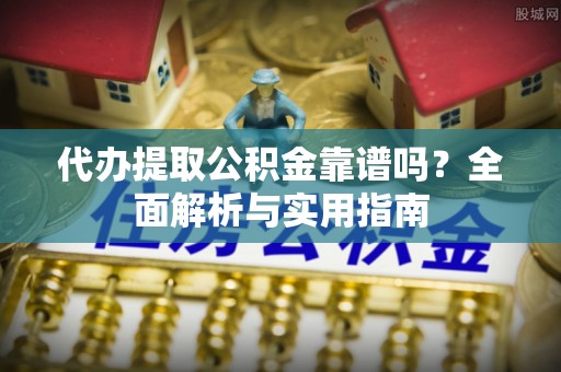 禹城代办提取公积金靠谱吗？全面解析与实用指南