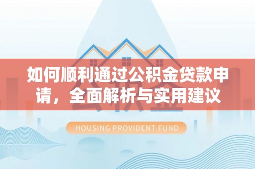 禹城如何顺利通过公积金贷款申请，全面解析与实用建议