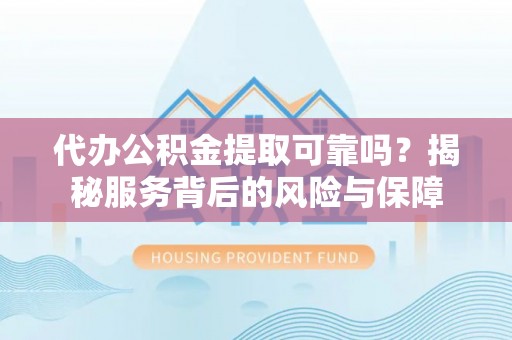 禹城代办公积金提取可靠吗？揭秘服务背后的风险与保障