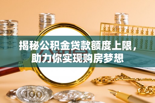 禹城揭秘公积金贷款额度上限，助力你实现购房梦想