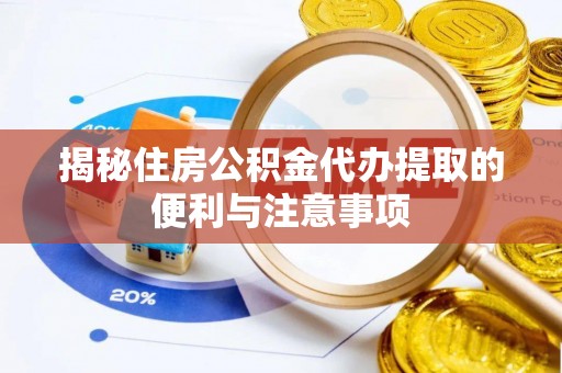 禹城揭秘住房公积金代办提取的便利与注意事项