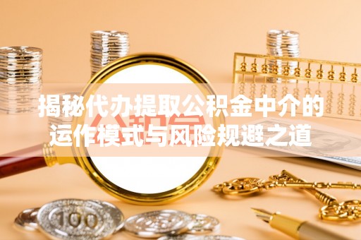 禹城揭秘代办提取公积金中介的运作模式与风险规避之道