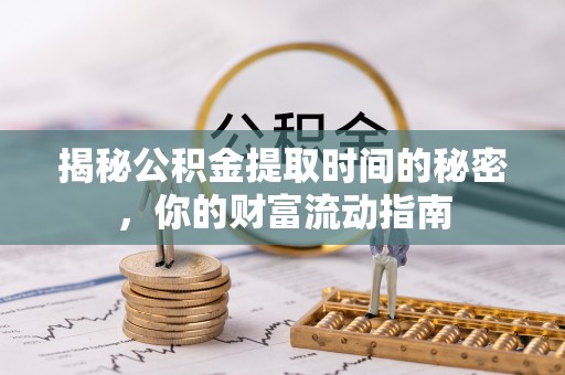 禹城揭秘公积金提取时间的秘密，你的财富流动指南