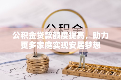 禹城公积金贷款额度提高，助力更多家庭实现安居梦想