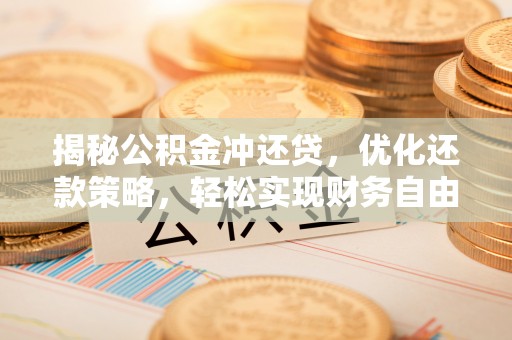 禹城揭秘公积金冲还贷，优化还款策略，轻松实现财务自由